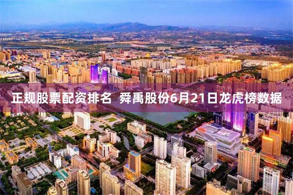 正规股票配资排名  舜禹股份6月21日龙虎榜数据