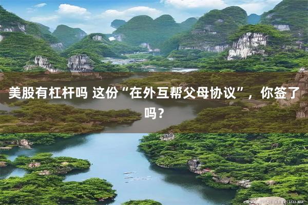 美股有杠杆吗 这份“在外互帮父母协议”，你签了吗？
