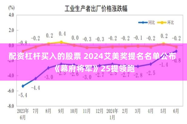 配资杠杆买入的股票 2024艾美奖提名名单公布 《幕府将军》25提领跑