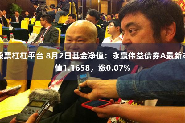 股票杠杠平台 8月2日基金净值：永赢伟益债券A最新净值1.1658，涨0.07%