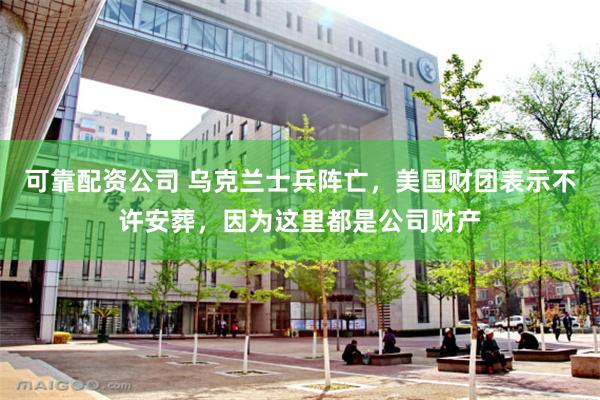 可靠配资公司 乌克兰士兵阵亡，美国财团表示不许安葬，因为这里都是公司财产