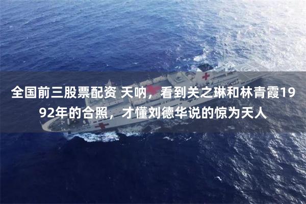 全国前三股票配资 天呐，看到关之琳和林青霞1992年的合照，才懂刘德华说的惊为天人