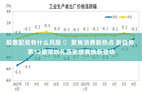 股票配资有什么风险 ​ 聚焦消费新热点 新趋势 第32届深圳礼品家居展焕新登场