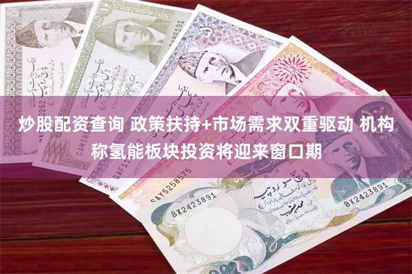 炒股配资查询 政策扶持+市场需求双重驱动 机构称氢能板块投资将迎来窗口期