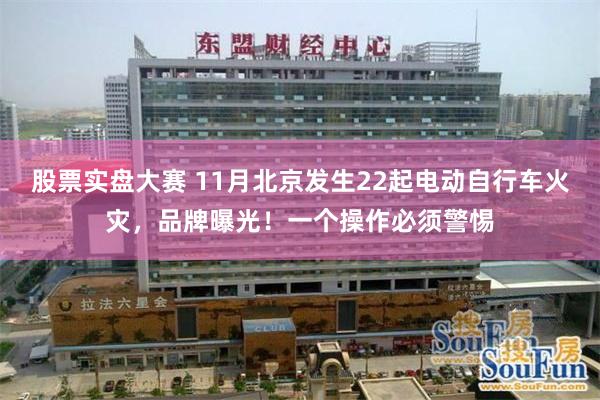 股票实盘大赛 11月北京发生22起电动自行车火灾，品牌曝光！一个操作必须警惕