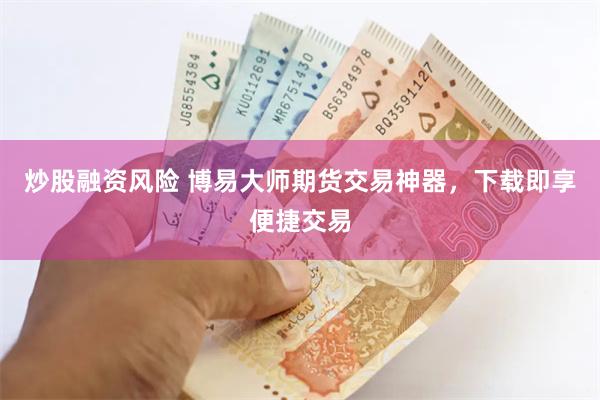 炒股融资风险 博易大师期货交易神器，下载即享便捷交易