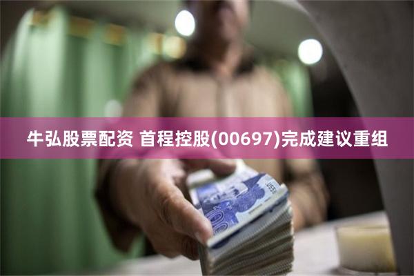 牛弘股票配资 首程控股(00697)完成建议重组