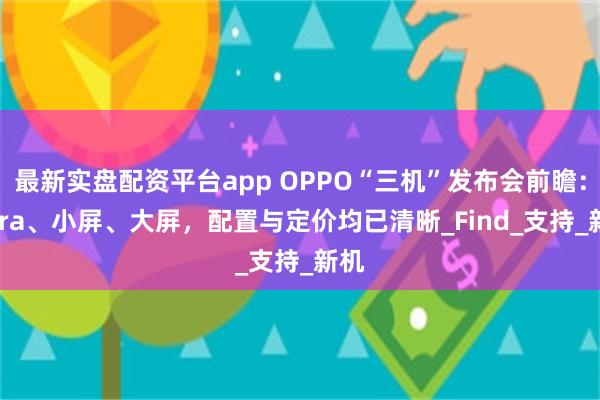 最新实盘配资平台app OPPO“三机”发布会前瞻：Ultra、小屏、大屏，配置与定价均已清晰_Find_支持_新机