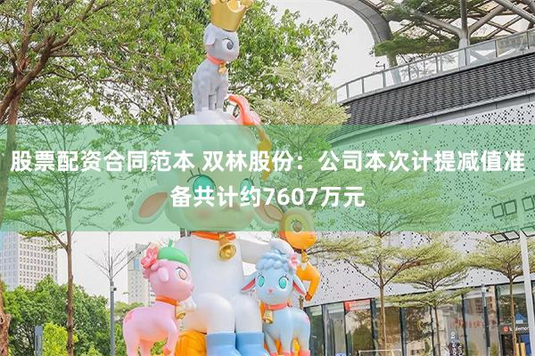 股票配资合同范本 双林股份：公司本次计提减值准备共计约7607万元