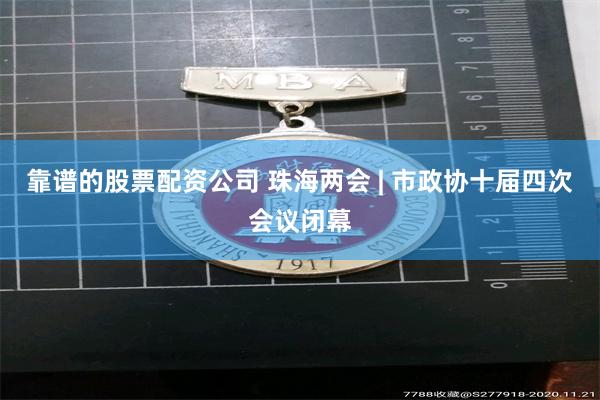 靠谱的股票配资公司 珠海两会 | 市政协十届四次会议闭幕