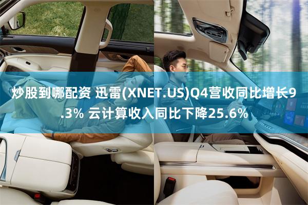 炒股到哪配资 迅雷(XNET.US)Q4营收同比增长9.3% 云计算收入同比下降25.6%