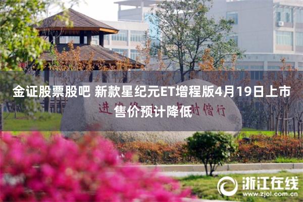 金证股票股吧 新款星纪元ET增程版4月19日上市 售价预计降低