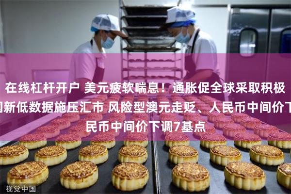 在线杠杆开户 美元疲软喘息！通胀促全球采取积极行动 美国新低数据施压汇市 风险型澳元走贬、人民币中间价下调7基点