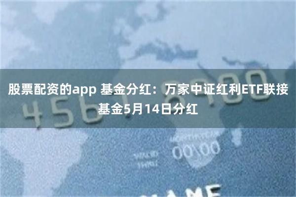 股票配资的app 基金分红：万家中证红利ETF联接基金5月14日分红