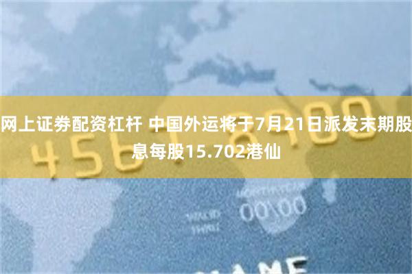网上证劵配资杠杆 中国外运将于7月21日派发末期股息每股15.702港仙