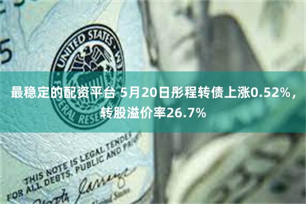 最稳定的配资平台 5月20日彤程转债上涨0.52%，转股溢价率26.7%