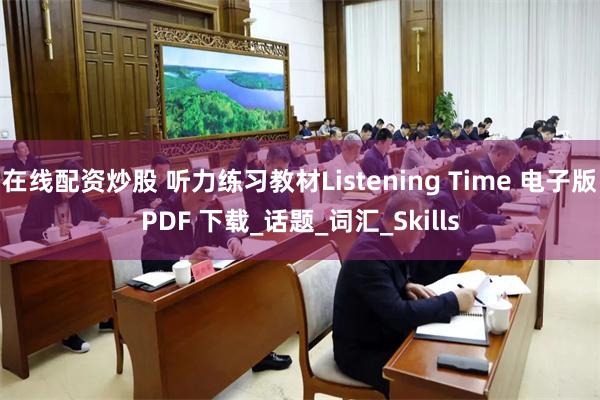 在线配资炒股 听力练习教材Listening Time 电子版PDF 下载_话题_词汇_Skills