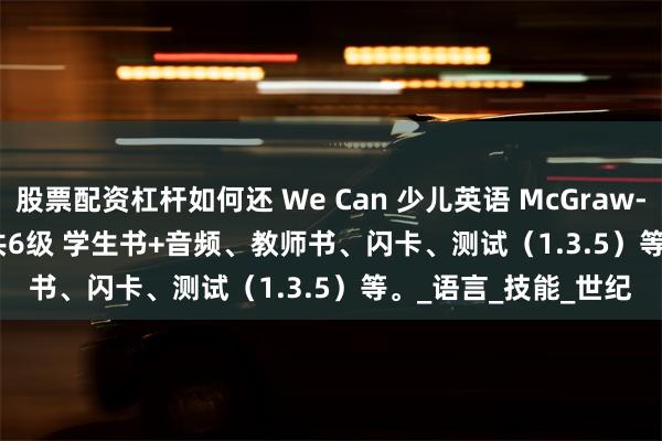 股票配资杠杆如何还 We Can 少儿英语 McGraw-Hill We Can 1-6 共6级 学生书+音频、教师书、闪卡、测试（1.3.5）等。_语言_技能_世纪