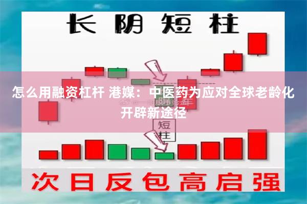 怎么用融资杠杆 港媒：中医药为应对全球老龄化开辟新途径