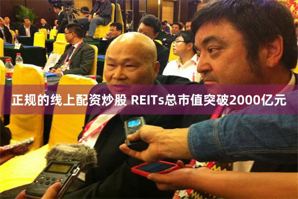 正规的线上配资炒股 REITs总市值突破2000亿元