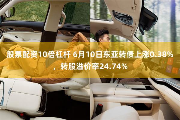 股票配资10倍杠杆 6月10日东亚转债上涨0.38%，转股溢价率24.74%