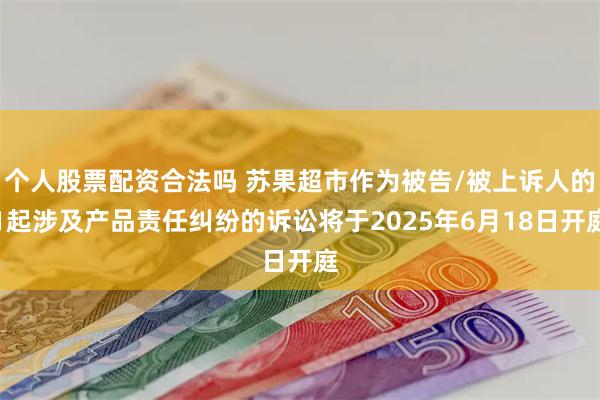 个人股票配资合法吗 苏果超市作为被告/被上诉人的1起涉及产品责任纠纷的诉讼将于2025年6月18日开庭