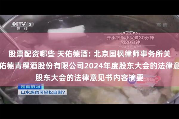 股票配资哪些 天佑德酒: 北京国枫律师事务所关于青海互助天佑德青稞酒股份有限公司2024年度股东大会的法律意见书内容摘要