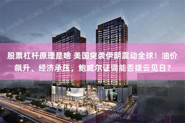 股票杠杆原理是啥 美国突袭伊朗震动全球！油价飙升、经济承压，鲍威尔证词能否拨云见日？