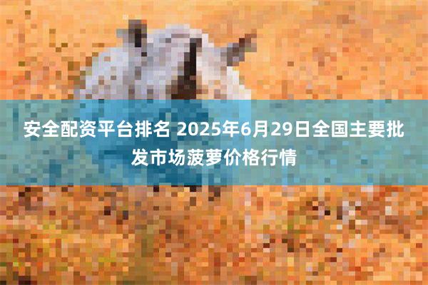安全配资平台排名 2025年6月29日全国主要批发市场菠萝价格行情