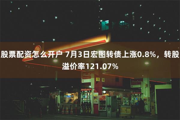 股票配资怎么开户 7月3日宏图转债上涨0.8%，转股溢价率121.07%