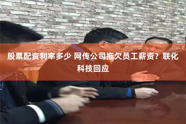 股票配资利率多少 网传公司拖欠员工薪资？联化科技回应