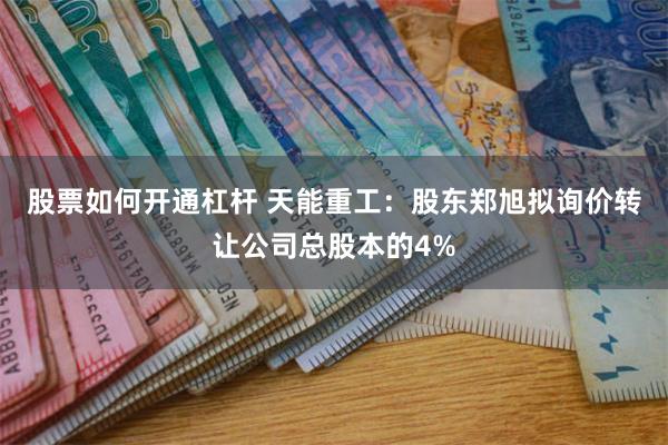 股票如何开通杠杆 天能重工：股东郑旭拟询价转让公司总股本的4%