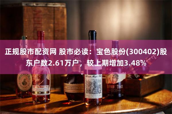 正规股市配资网 股市必读：宝色股份(300402)股东户数2.61万户，较上期增加3.48%