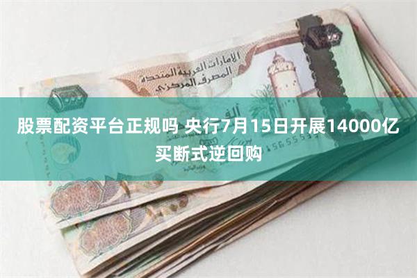 股票配资平台正规吗 央行7月15日开展14000亿买断式逆回购