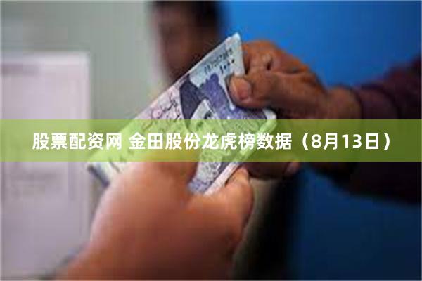 股票配资网 金田股份龙虎榜数据（8月13日）