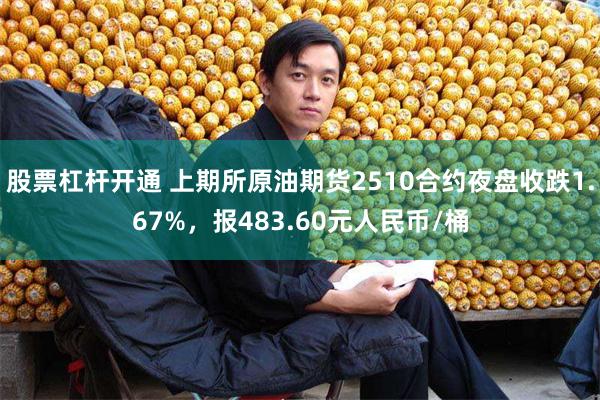 股票杠杆开通 上期所原油期货2510合约夜盘收跌1.67%，报483.60元人民币/桶