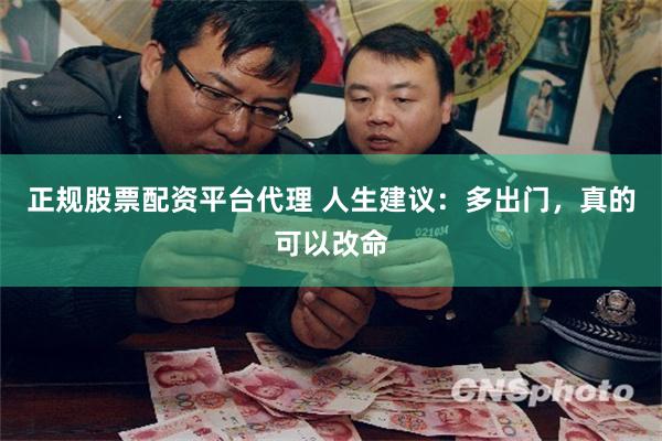 正规股票配资平台代理 人生建议：多出门，真的可以改命