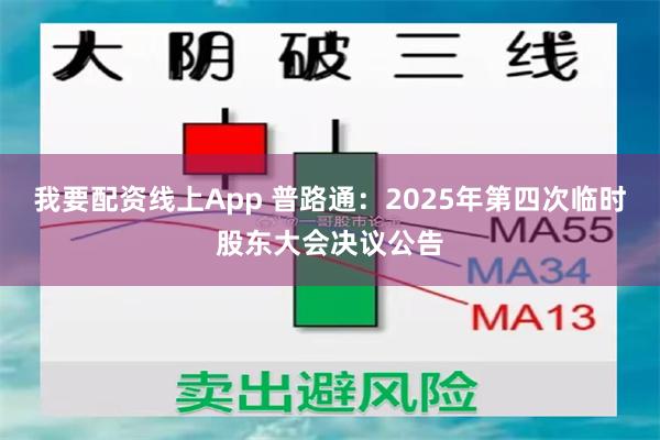我要配资线上App 普路通：2025年第四次临时股东大会决议公告