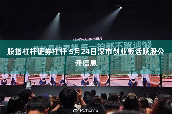 股指杠杆证券杠杆 5月24日深市创业板活跃股公开信息