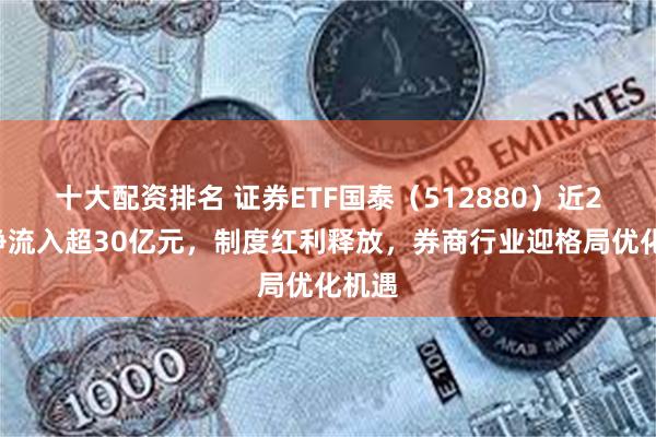 十大配资排名 证券ETF国泰(512880)近20日净流入超30亿元,制度红利释放,券商行业迎格局优化机遇