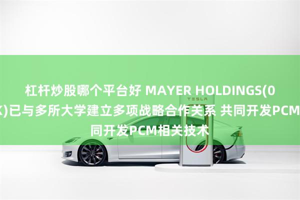 杠杆炒股哪个平台好 MAYER HOLDINGS(01116.HK)已与多所大学建立多项战略合作关系 共同开发PCM相关技术