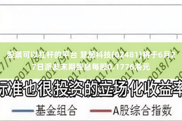 股票可以杠杆的平台 慧居科技(02481)将于6月27日派发末期股息每股0.1776港元