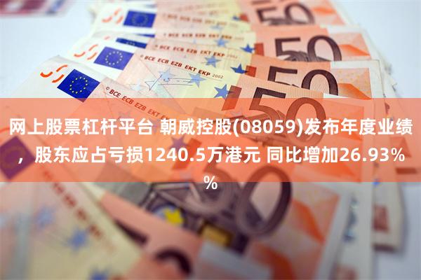 网上股票杠杆平台 朝威控股(08059)发布年度业绩，股东应占亏损1240.5万港元 同比增加26.93%