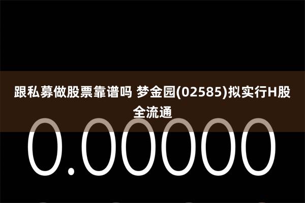 跟私募做股票靠谱吗 梦金园(02585)拟实行H股全流通