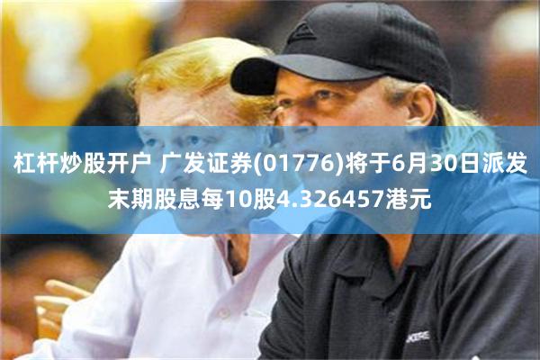 杠杆炒股开户 广发证券(01776)将于6月30日派发末期股息每10股4.326457港元