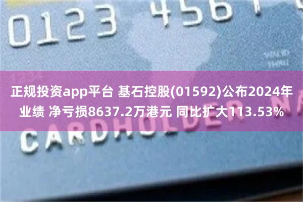 正规投资app平台 基石控股(01592)公布2024年业绩 净亏损8637.2万港元 同比扩大113.53%