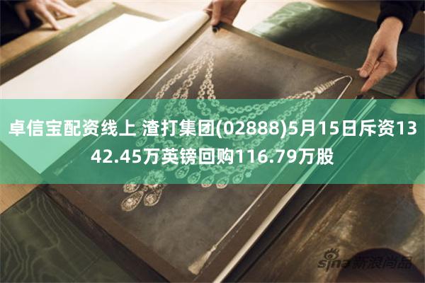 卓信宝配资线上 渣打集团(02888)5月15日斥资1342.45万英镑回购116.79万股