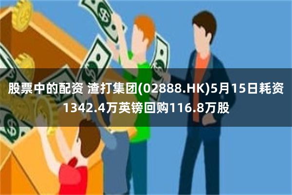 股票中的配资 渣打集团(02888.HK)5月15日耗资1342.4万英镑回购116.8万股
