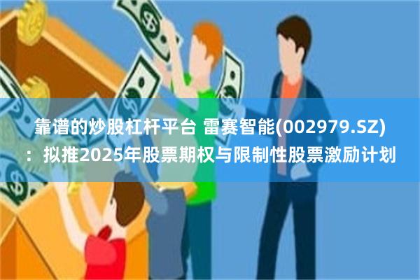 靠谱的炒股杠杆平台 雷赛智能(002979.SZ)：拟推2025年股票期权与限制性股票激励计划
