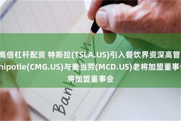 高倍杠杆配资 特斯拉(TSLA.US)引入餐饮界资深高管 Chipotle(CMG.US)与麦当劳(MCD.US)老将加盟董事会